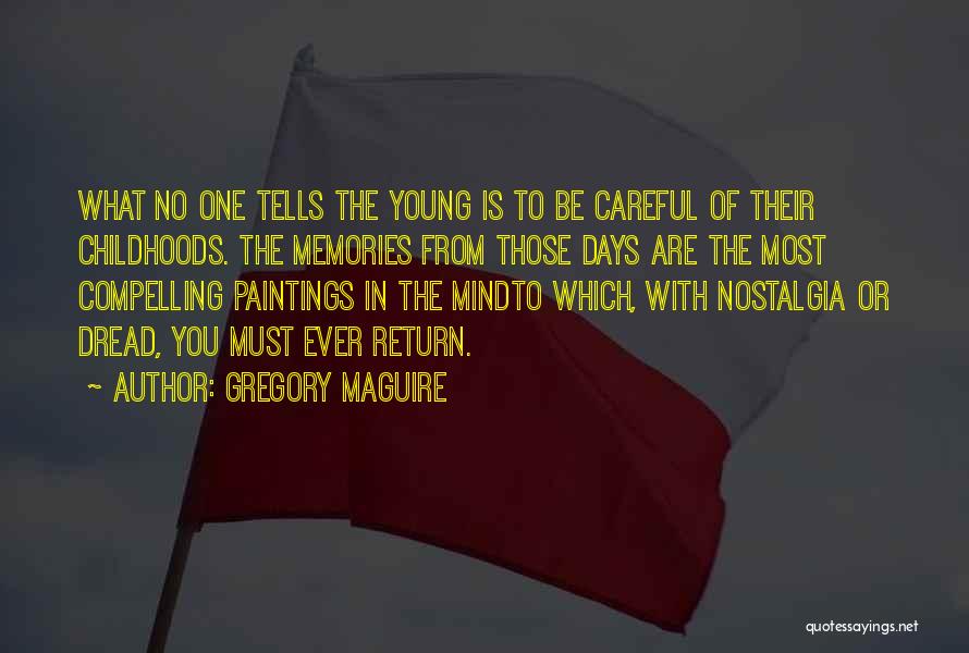 Gregory Maguire Quotes: What No One Tells The Young Is To Be Careful Of Their Childhoods. The Memories From Those Days Are The