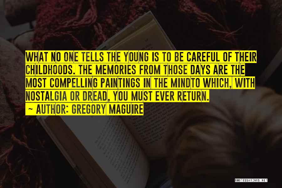 Gregory Maguire Quotes: What No One Tells The Young Is To Be Careful Of Their Childhoods. The Memories From Those Days Are The