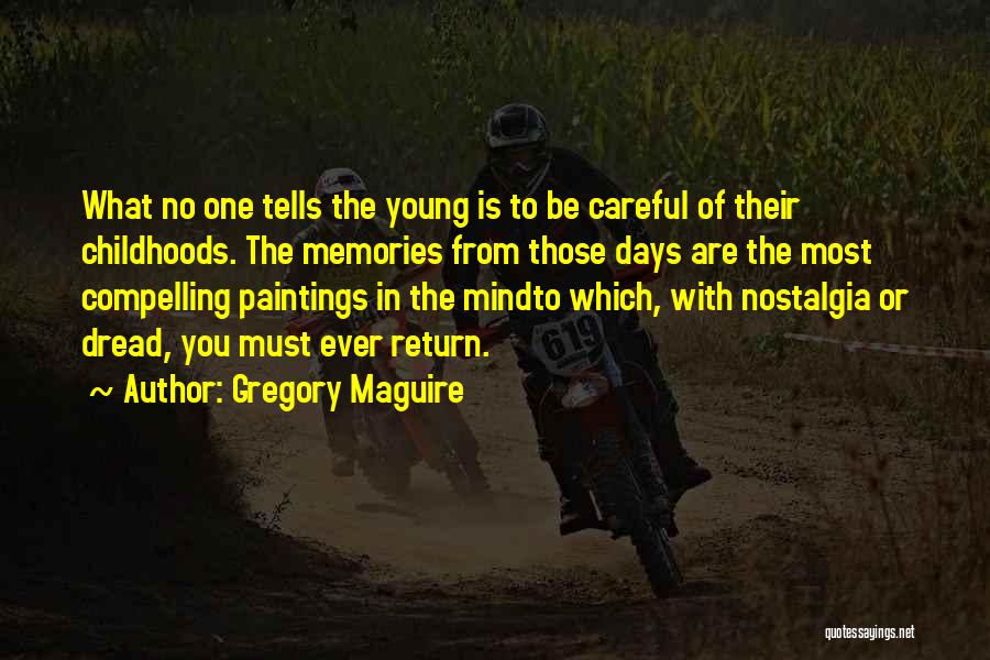 Gregory Maguire Quotes: What No One Tells The Young Is To Be Careful Of Their Childhoods. The Memories From Those Days Are The