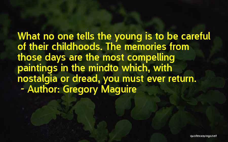 Gregory Maguire Quotes: What No One Tells The Young Is To Be Careful Of Their Childhoods. The Memories From Those Days Are The