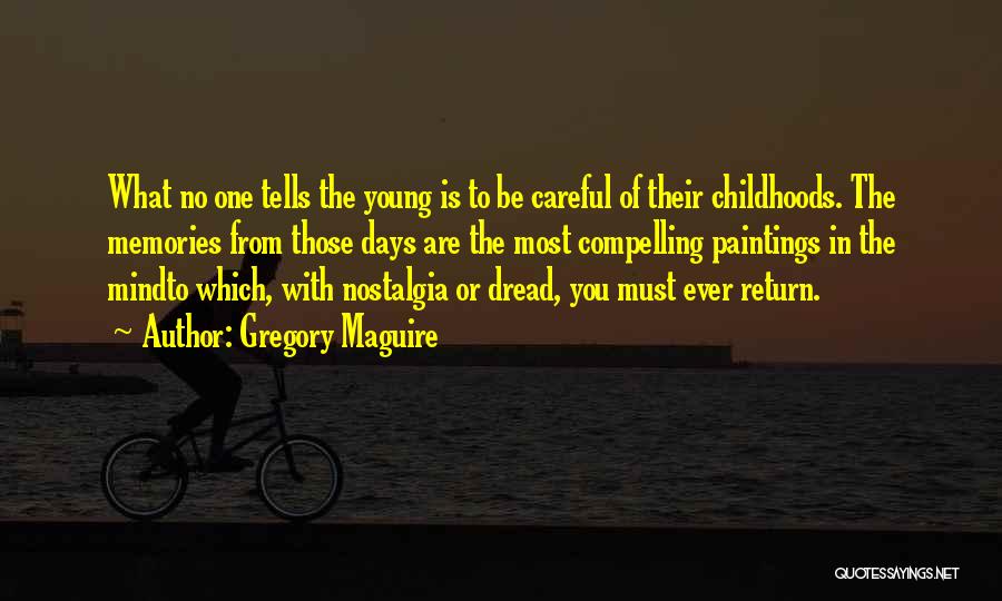 Gregory Maguire Quotes: What No One Tells The Young Is To Be Careful Of Their Childhoods. The Memories From Those Days Are The