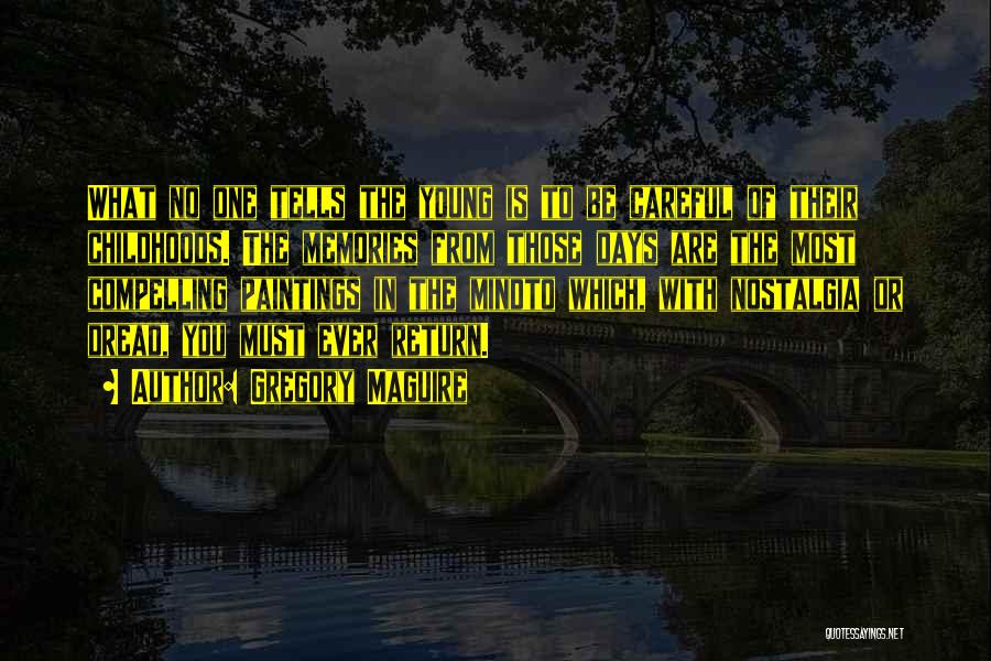 Gregory Maguire Quotes: What No One Tells The Young Is To Be Careful Of Their Childhoods. The Memories From Those Days Are The