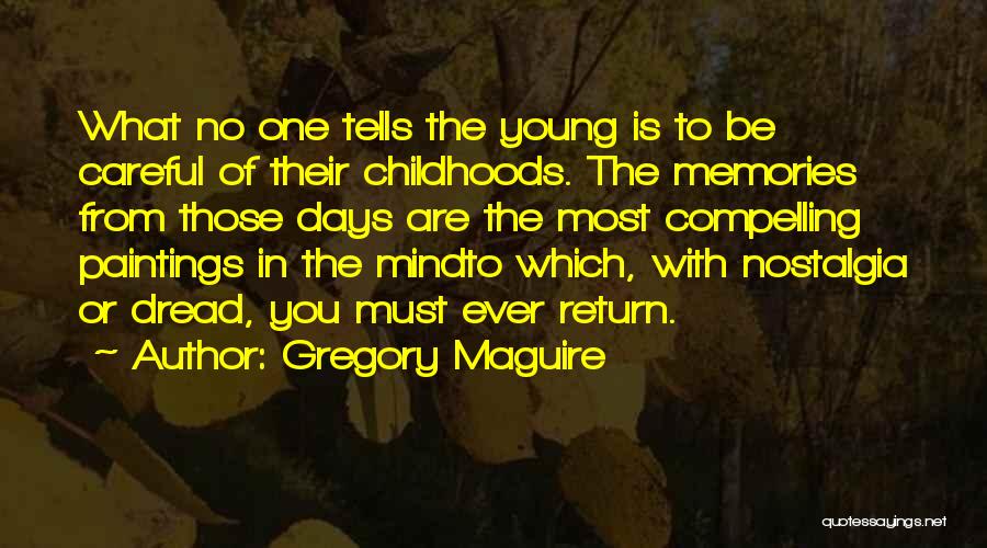 Gregory Maguire Quotes: What No One Tells The Young Is To Be Careful Of Their Childhoods. The Memories From Those Days Are The