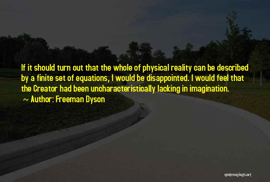 Freeman Dyson Quotes: If It Should Turn Out That The Whole Of Physical Reality Can Be Described By A Finite Set Of Equations,