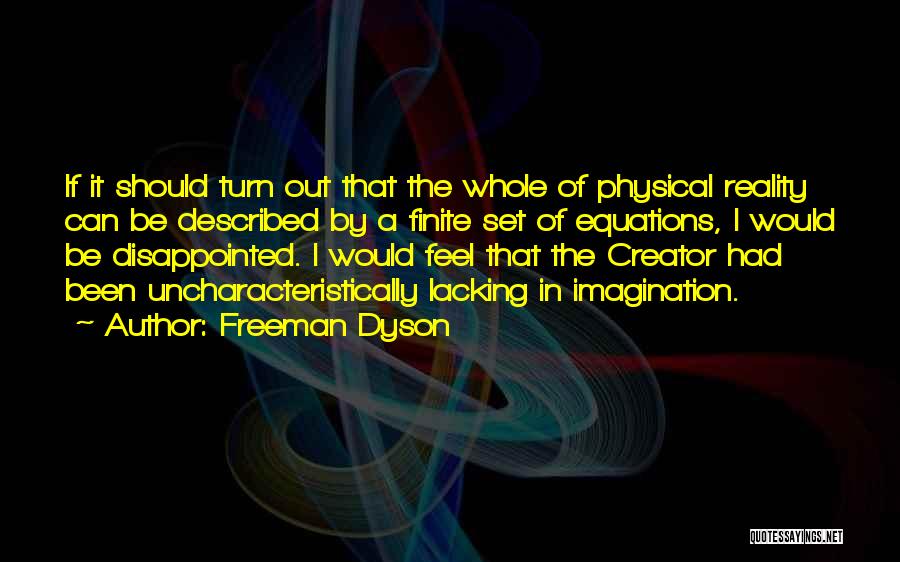 Freeman Dyson Quotes: If It Should Turn Out That The Whole Of Physical Reality Can Be Described By A Finite Set Of Equations,