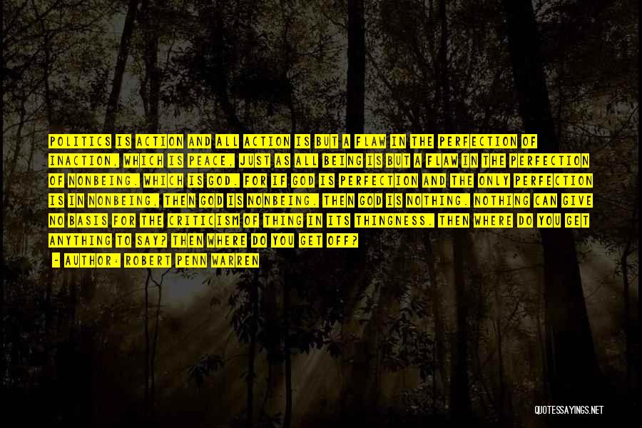Robert Penn Warren Quotes: Politics Is Action And All Action Is But A Flaw In The Perfection Of Inaction, Which Is Peace, Just As