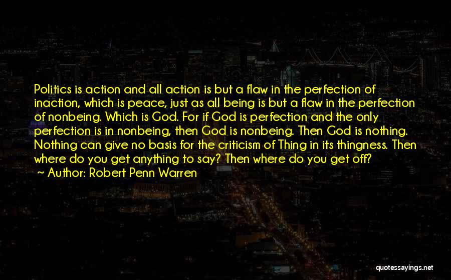 Robert Penn Warren Quotes: Politics Is Action And All Action Is But A Flaw In The Perfection Of Inaction, Which Is Peace, Just As