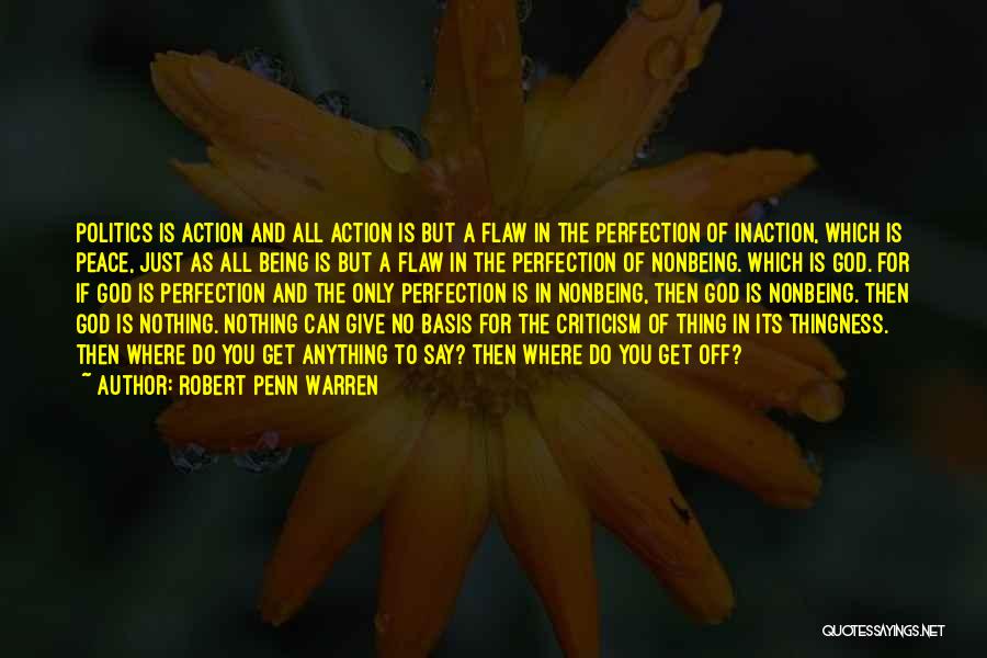 Robert Penn Warren Quotes: Politics Is Action And All Action Is But A Flaw In The Perfection Of Inaction, Which Is Peace, Just As