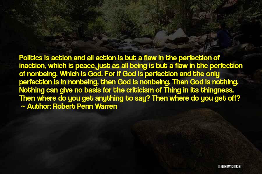 Robert Penn Warren Quotes: Politics Is Action And All Action Is But A Flaw In The Perfection Of Inaction, Which Is Peace, Just As