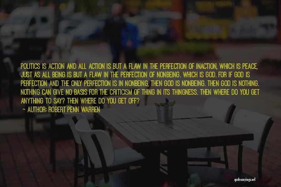 Robert Penn Warren Quotes: Politics Is Action And All Action Is But A Flaw In The Perfection Of Inaction, Which Is Peace, Just As