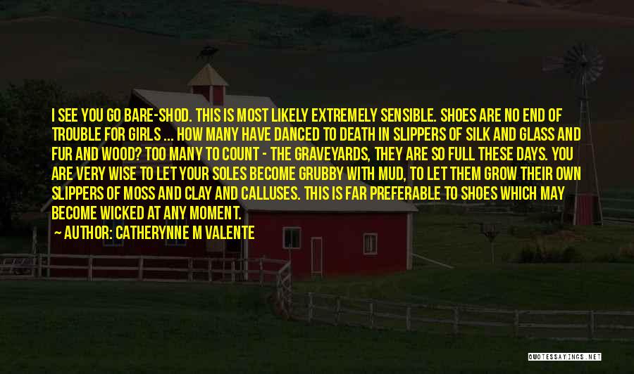 Catherynne M Valente Quotes: I See You Go Bare-shod. This Is Most Likely Extremely Sensible. Shoes Are No End Of Trouble For Girls ...