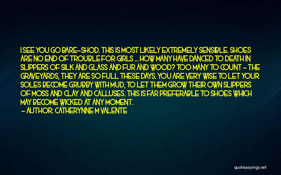 Catherynne M Valente Quotes: I See You Go Bare-shod. This Is Most Likely Extremely Sensible. Shoes Are No End Of Trouble For Girls ...