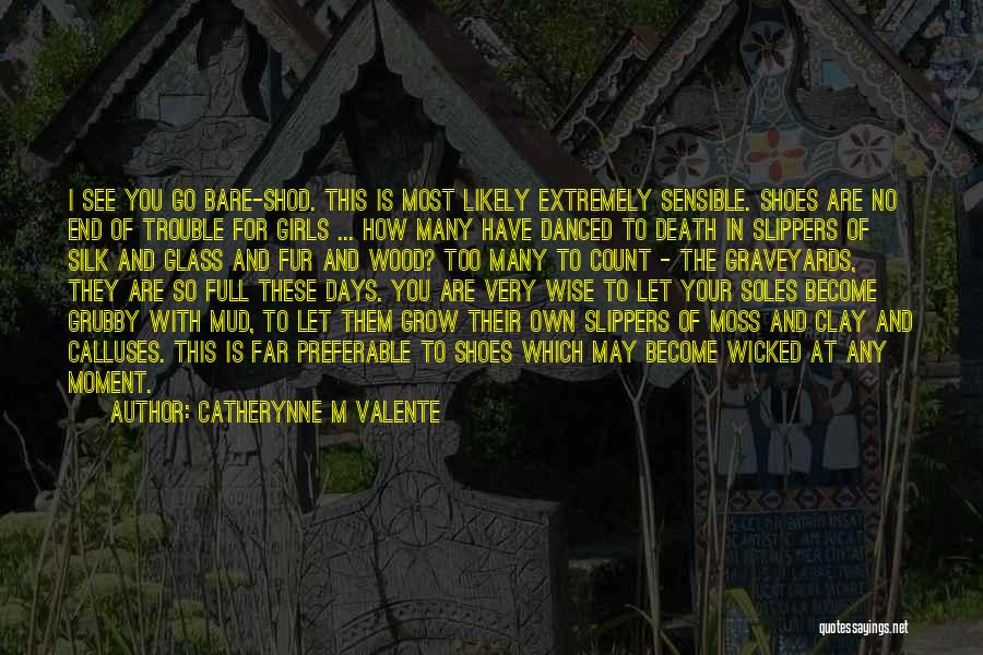 Catherynne M Valente Quotes: I See You Go Bare-shod. This Is Most Likely Extremely Sensible. Shoes Are No End Of Trouble For Girls ...