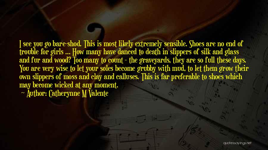 Catherynne M Valente Quotes: I See You Go Bare-shod. This Is Most Likely Extremely Sensible. Shoes Are No End Of Trouble For Girls ...