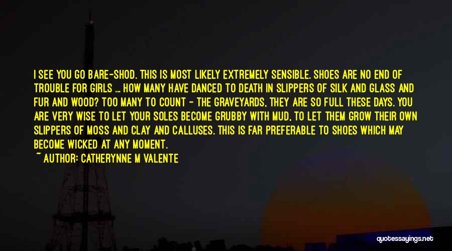 Catherynne M Valente Quotes: I See You Go Bare-shod. This Is Most Likely Extremely Sensible. Shoes Are No End Of Trouble For Girls ...