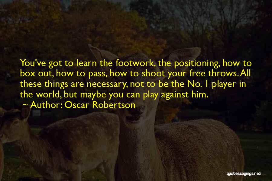 Oscar Robertson Quotes: You've Got To Learn The Footwork, The Positioning, How To Box Out, How To Pass, How To Shoot Your Free