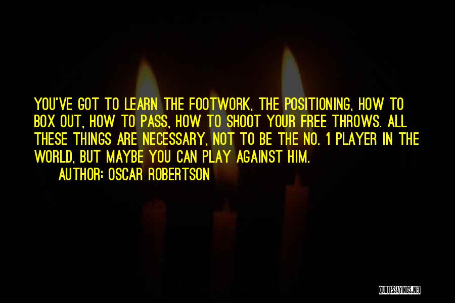 Oscar Robertson Quotes: You've Got To Learn The Footwork, The Positioning, How To Box Out, How To Pass, How To Shoot Your Free