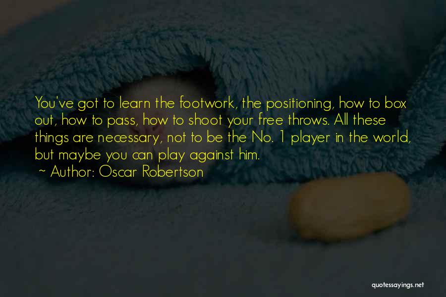 Oscar Robertson Quotes: You've Got To Learn The Footwork, The Positioning, How To Box Out, How To Pass, How To Shoot Your Free