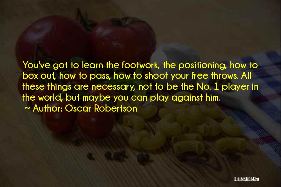 Oscar Robertson Quotes: You've Got To Learn The Footwork, The Positioning, How To Box Out, How To Pass, How To Shoot Your Free