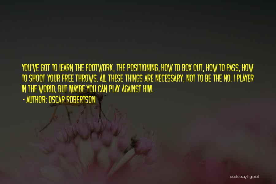 Oscar Robertson Quotes: You've Got To Learn The Footwork, The Positioning, How To Box Out, How To Pass, How To Shoot Your Free