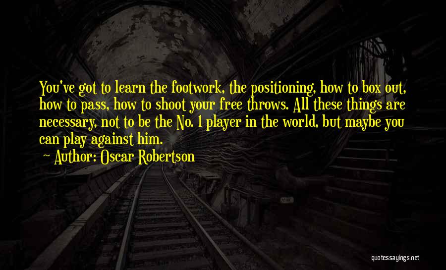 Oscar Robertson Quotes: You've Got To Learn The Footwork, The Positioning, How To Box Out, How To Pass, How To Shoot Your Free