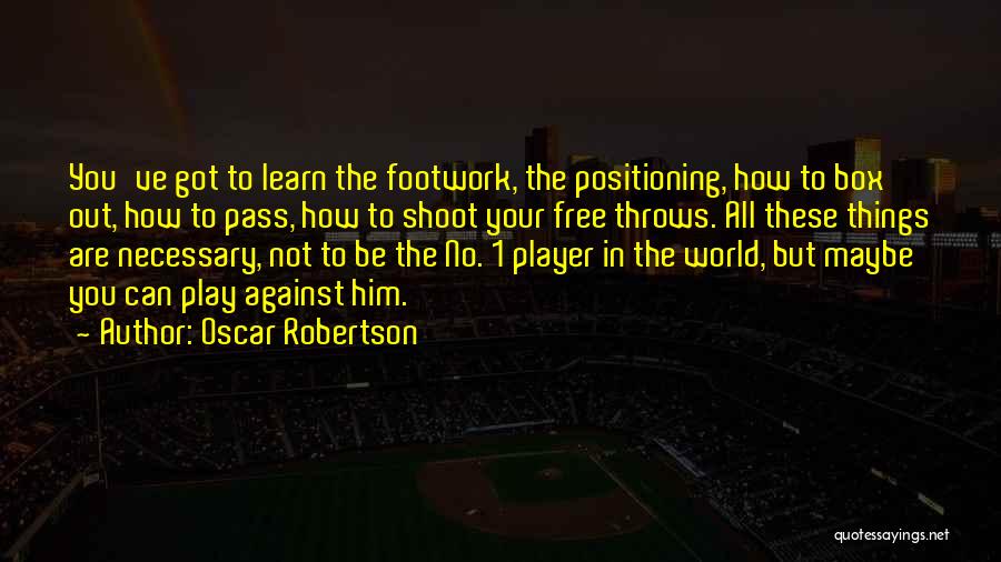 Oscar Robertson Quotes: You've Got To Learn The Footwork, The Positioning, How To Box Out, How To Pass, How To Shoot Your Free