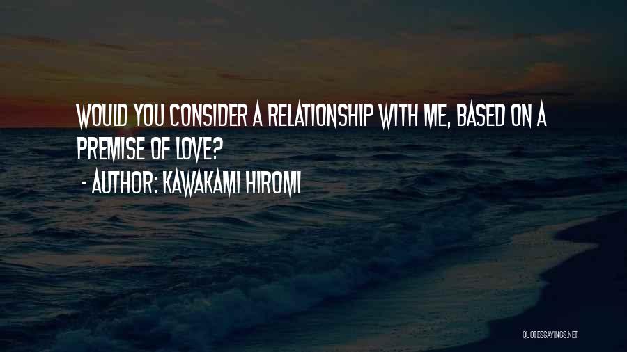 Kawakami Hiromi Quotes: Would You Consider A Relationship With Me, Based On A Premise Of Love?