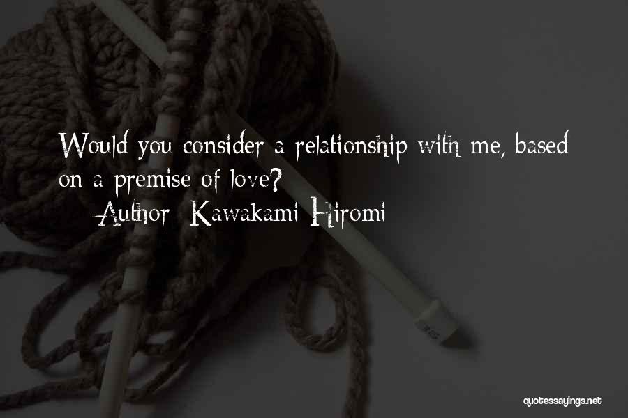 Kawakami Hiromi Quotes: Would You Consider A Relationship With Me, Based On A Premise Of Love?