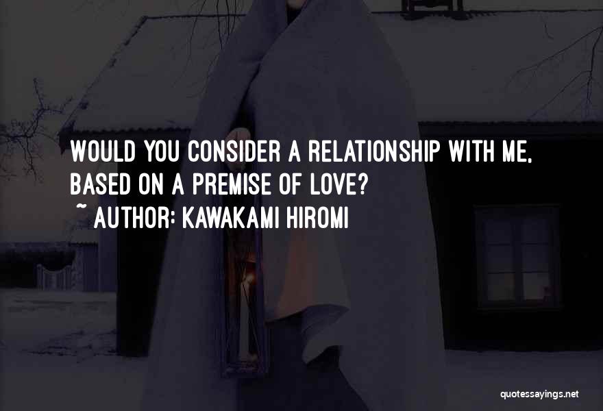 Kawakami Hiromi Quotes: Would You Consider A Relationship With Me, Based On A Premise Of Love?