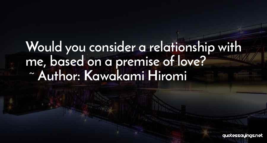 Kawakami Hiromi Quotes: Would You Consider A Relationship With Me, Based On A Premise Of Love?