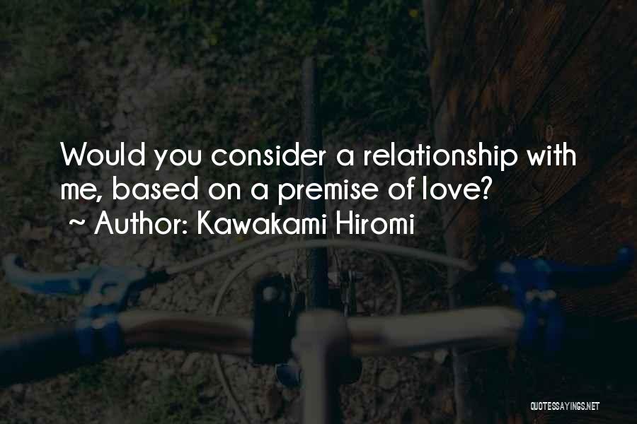 Kawakami Hiromi Quotes: Would You Consider A Relationship With Me, Based On A Premise Of Love?