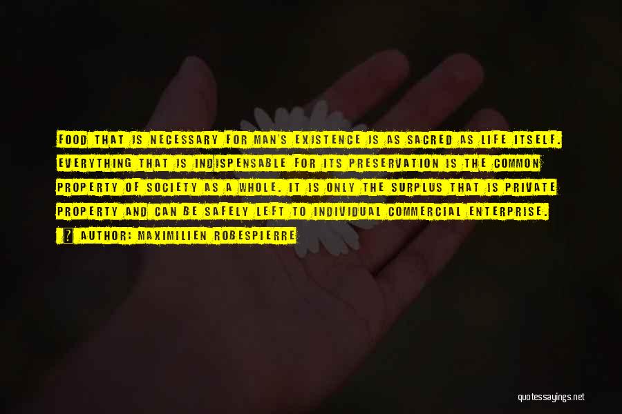 Maximilien Robespierre Quotes: Food That Is Necessary For Man's Existence Is As Sacred As Life Itself. Everything That Is Indispensable For Its Preservation