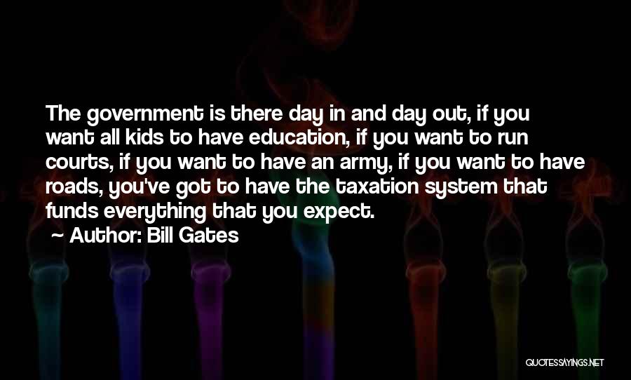 Bill Gates Quotes: The Government Is There Day In And Day Out, If You Want All Kids To Have Education, If You Want