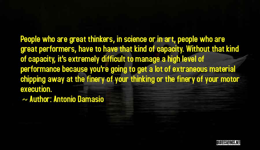 Antonio Damasio Quotes: People Who Are Great Thinkers, In Science Or In Art, People Who Are Great Performers, Have To Have That Kind