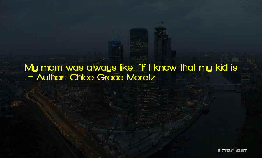 Chloe Grace Moretz Quotes: My Mom Was Always Like, If I Know That My Kid Is Having Fun, She's Gonna Do Whatever She Wants.