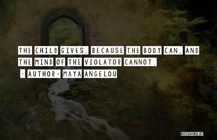 Maya Angelou Quotes: The Child Gives, Because The Body Can, And The Mind Of The Violator Cannot.