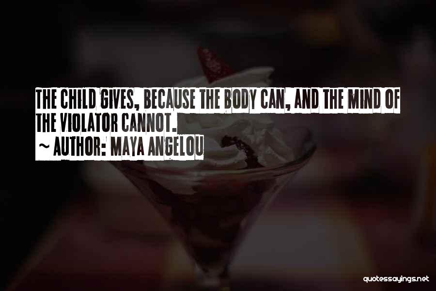 Maya Angelou Quotes: The Child Gives, Because The Body Can, And The Mind Of The Violator Cannot.