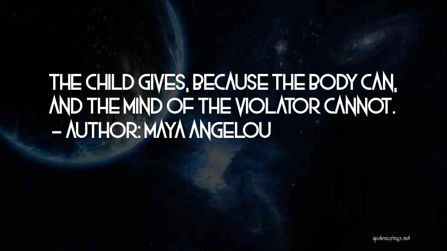 Maya Angelou Quotes: The Child Gives, Because The Body Can, And The Mind Of The Violator Cannot.