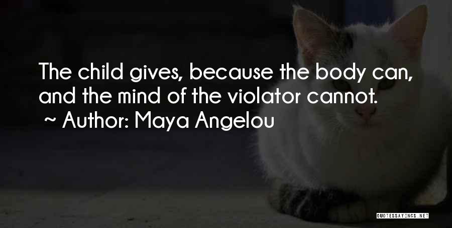 Maya Angelou Quotes: The Child Gives, Because The Body Can, And The Mind Of The Violator Cannot.