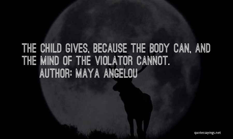 Maya Angelou Quotes: The Child Gives, Because The Body Can, And The Mind Of The Violator Cannot.