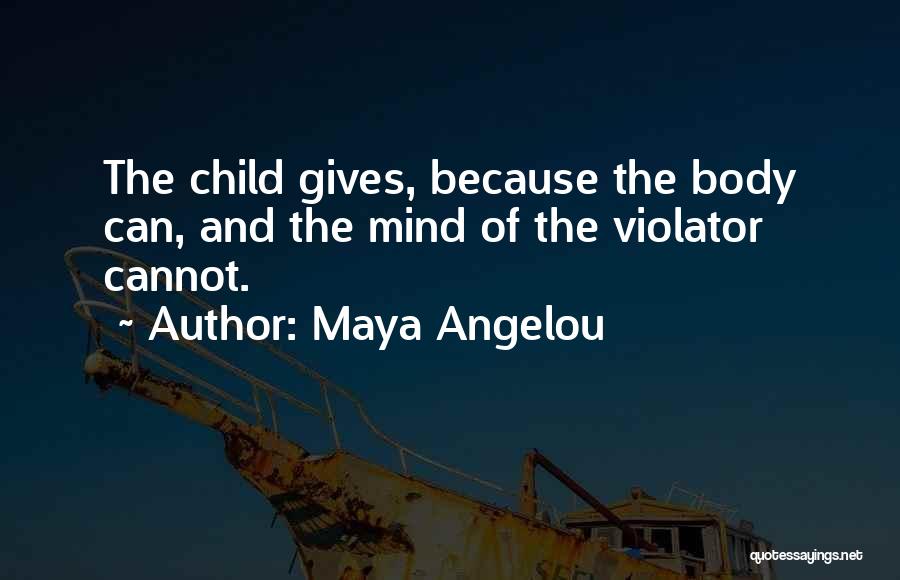 Maya Angelou Quotes: The Child Gives, Because The Body Can, And The Mind Of The Violator Cannot.