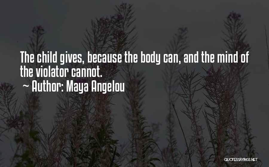 Maya Angelou Quotes: The Child Gives, Because The Body Can, And The Mind Of The Violator Cannot.