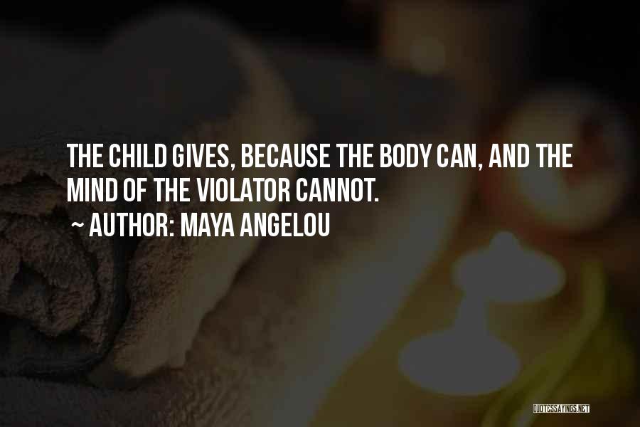 Maya Angelou Quotes: The Child Gives, Because The Body Can, And The Mind Of The Violator Cannot.