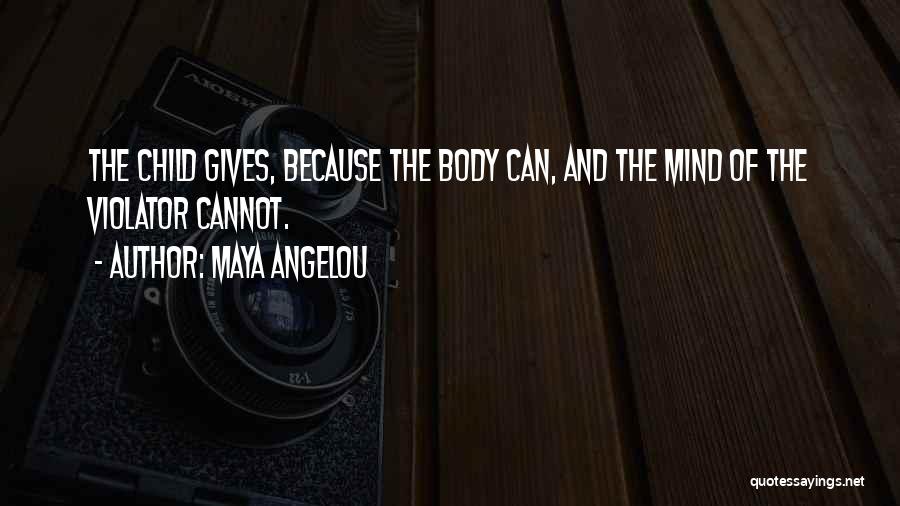 Maya Angelou Quotes: The Child Gives, Because The Body Can, And The Mind Of The Violator Cannot.