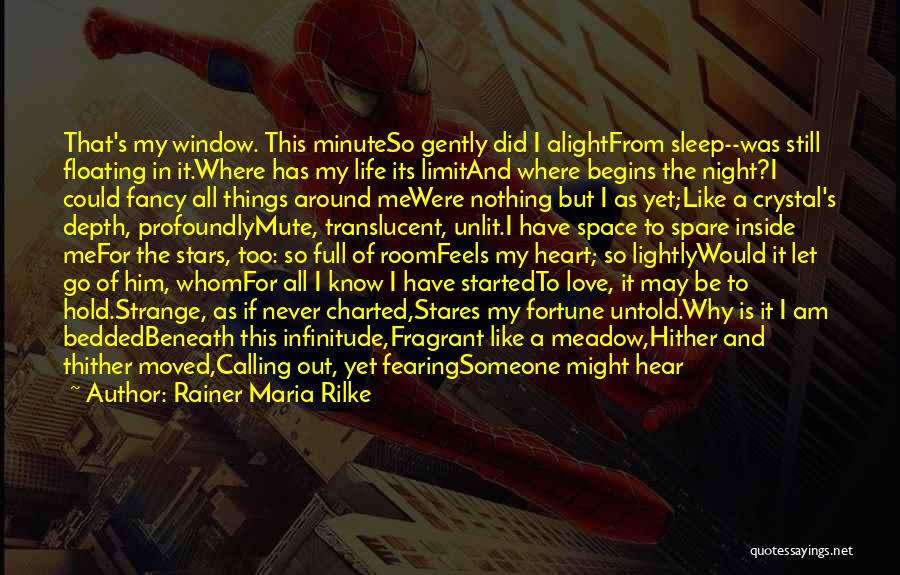 Rainer Maria Rilke Quotes: That's My Window. This Minuteso Gently Did I Alightfrom Sleep--was Still Floating In It.where Has My Life Its Limitand Where