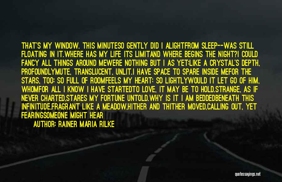 Rainer Maria Rilke Quotes: That's My Window. This Minuteso Gently Did I Alightfrom Sleep--was Still Floating In It.where Has My Life Its Limitand Where