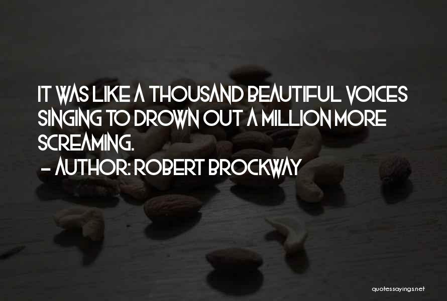 Robert Brockway Quotes: It Was Like A Thousand Beautiful Voices Singing To Drown Out A Million More Screaming.