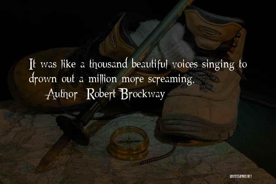 Robert Brockway Quotes: It Was Like A Thousand Beautiful Voices Singing To Drown Out A Million More Screaming.