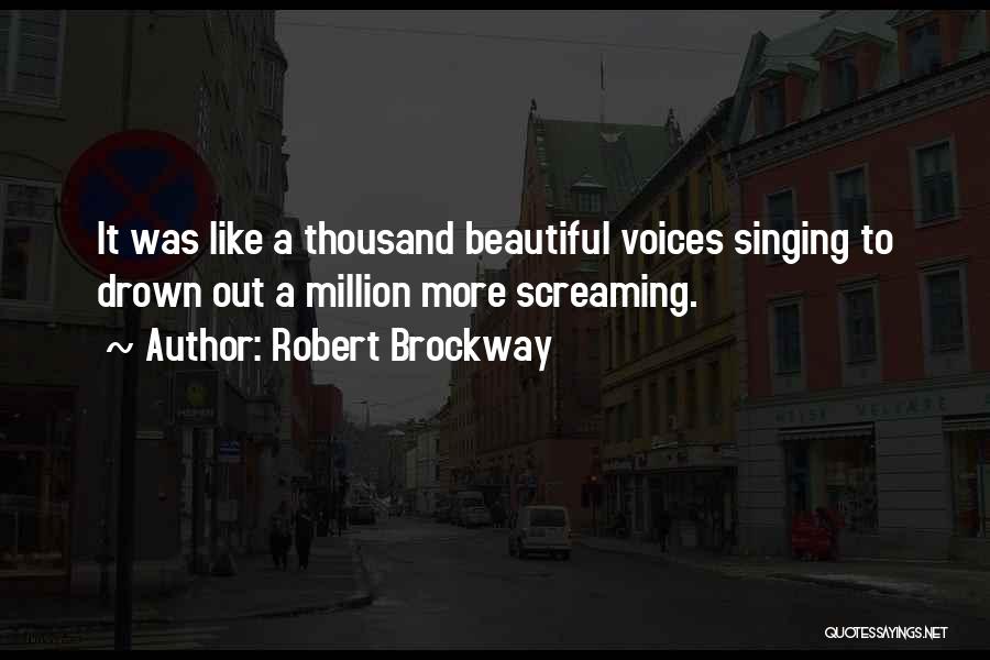 Robert Brockway Quotes: It Was Like A Thousand Beautiful Voices Singing To Drown Out A Million More Screaming.