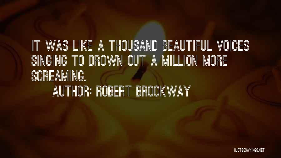 Robert Brockway Quotes: It Was Like A Thousand Beautiful Voices Singing To Drown Out A Million More Screaming.